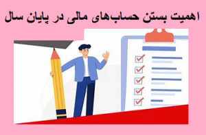اهمیت بستن حساب‌های مالی در پایان سال