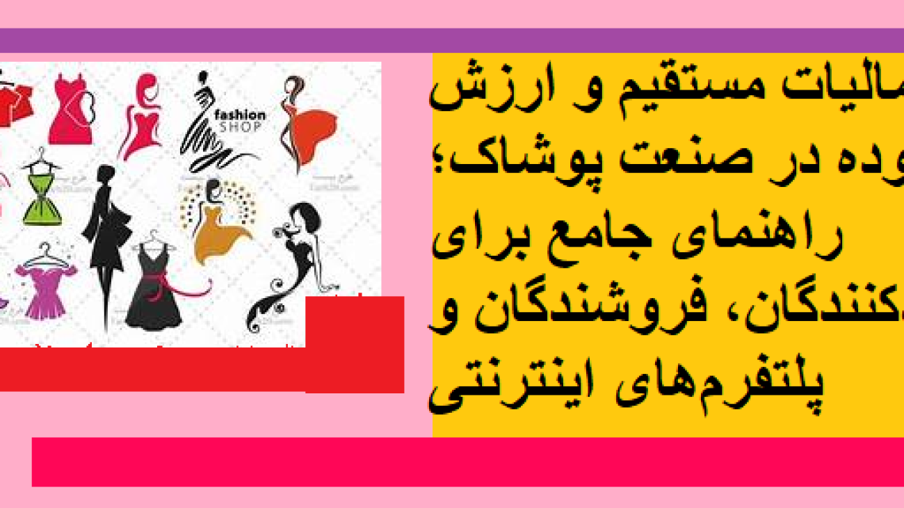 مالیات مستقیم و ارزش افزوده در صنعت پوشاک؛ راهنمای جامع برای تولیدکنندگان، فروشندگان و پلتفرم‌های اینترنتی