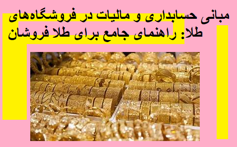 مبانی حسابداری و مالیات در فروشگاه‌های طلا: راهنمای جامع برای طلا فروشان