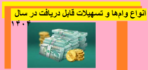  انواع وام‌ها و تسهیلات قابل دریافت در سال ۱۴۰۴