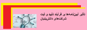 تأثیر آیین‌نامه‌ها بر فرآیند تأیید و ثبت شرکت‌های دانش‌بنیان