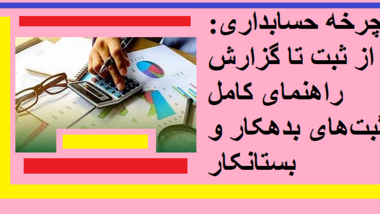 چرخه حسابداری: از ثبت تا گزارش – راهنمای کامل ثبتهای بدهکار و بستانکار