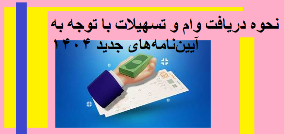 نحوه دریافت وام و تسهیلات با توجه به آیین‌نامه‌های جدید ۱۴۰۴