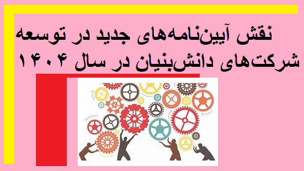 نقش آیین‌نامه‌های جدید در توسعه شرکت‌های دانش‌بنیان در سال ۱۴۰۴