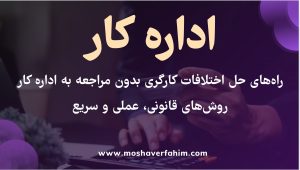راههای حل اختلافات کارگری بدون مراجعه به اداره کار | روشهای قانونی، عملی و سریع