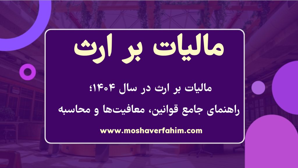 مالیات بر ارث در سال ۱۴۰۴؛ راهنمای جامع قوانین، معافیت‌ها و محاسبه