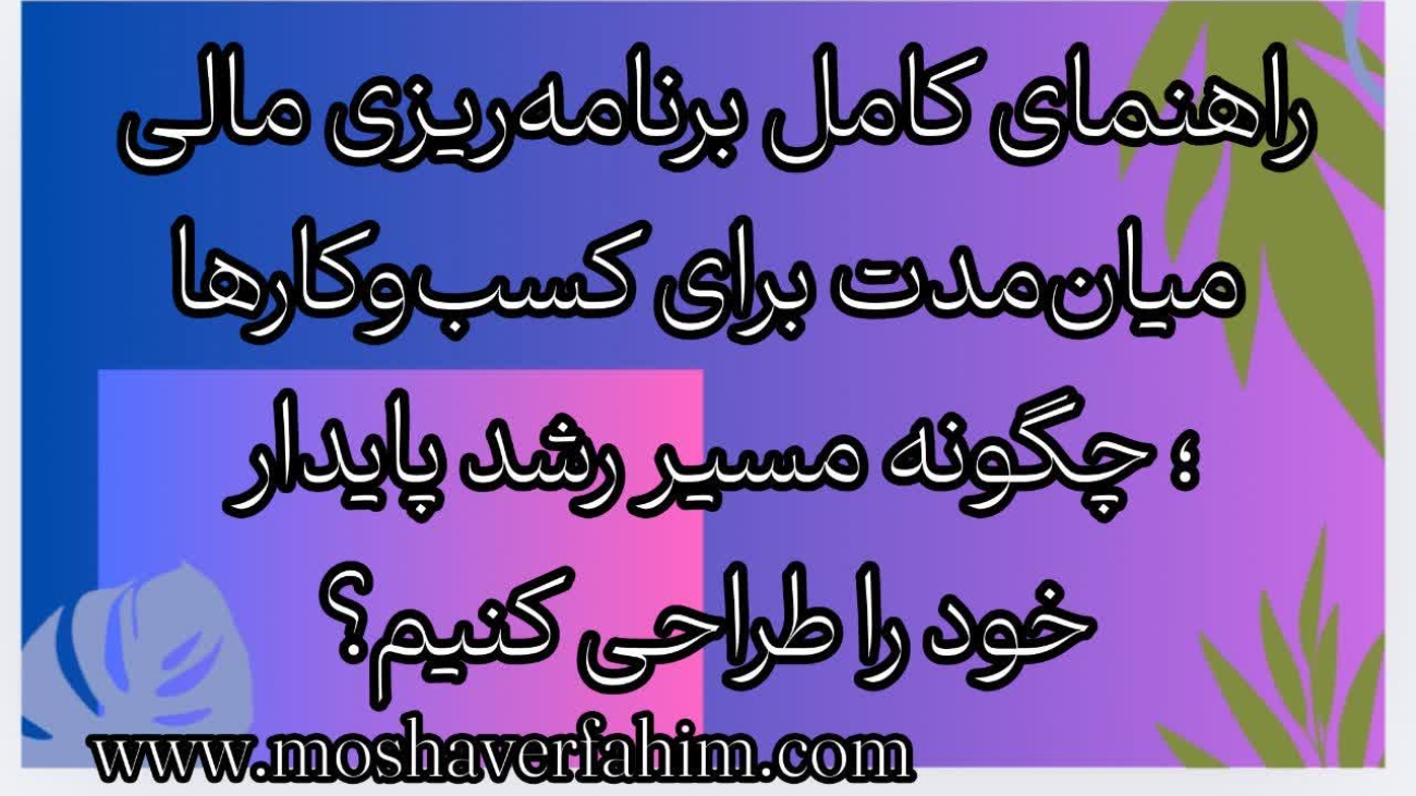 راهنمای کامل برنامهریزی مالی میانمدت برای کسبوکارها؛ چگونه مسیر رشد پایدار خود را طراحی کنیم؟
