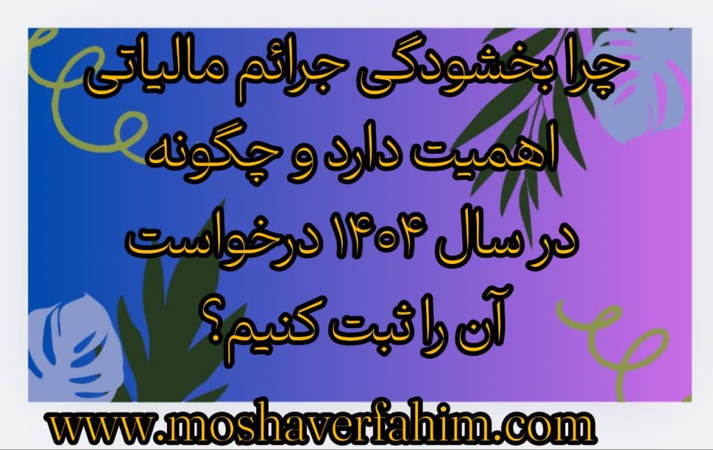 چرا بخشودگی جرائم مالیاتی اهمیت دارد و چگونه در سال ۱۴۰۴ درخواست آن را ثبت کنیم؟