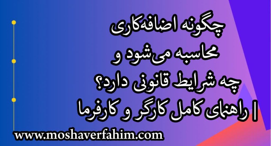 چگونه اضافه‌کاری محاسبه می‌شود و چه شرایط قانونی دارد؟